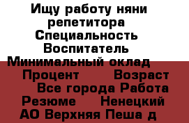 Ищу работу няни, репетитора › Специальность ­ Воспитатель › Минимальный оклад ­ 300 › Процент ­ 5 › Возраст ­ 28 - Все города Работа » Резюме   . Ненецкий АО,Верхняя Пеша д.